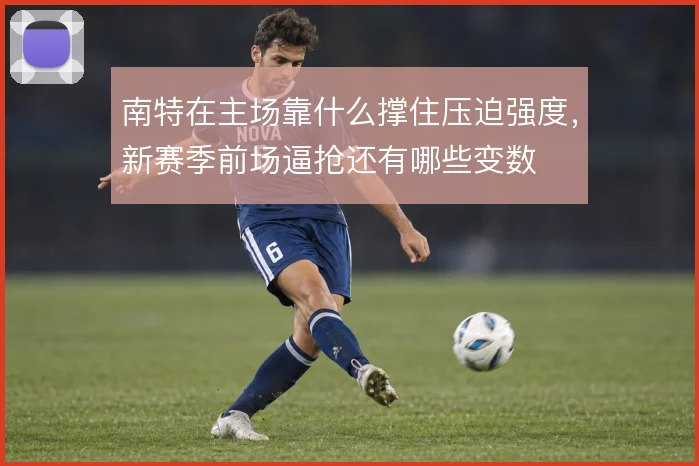 南特在主场靠什么撑住压迫强度，新赛季前场逼抢还有哪些变数