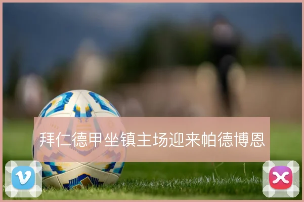 拜仁德甲坐镇主场迎来帕德博恩