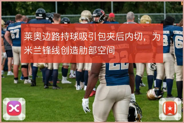 莱奥边路持球吸引包夹后内切，为米兰锋线创造肋部空间