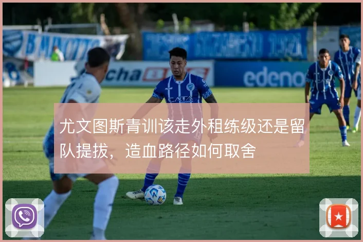 尤文图斯青训该走外租练级还是留队提拔，造血路径如何取舍
