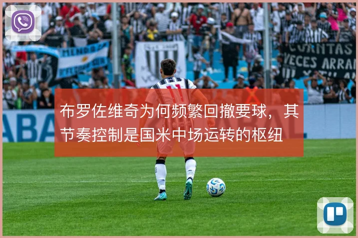 布罗佐维奇为何频繁回撤要球，其节奏控制是国米中场运转的枢纽
