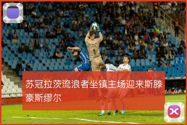 苏冠拉茨流浪者坐镇主场迎来斯滕豪斯缪尔