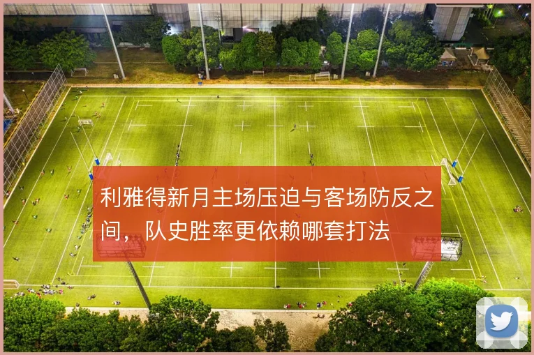 利雅得新月主场压迫与客场防反之间,队史胜率更依赖哪套打法