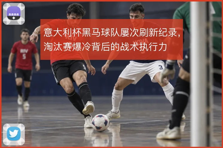 意大利杯黑马球队屡次刷新纪录，淘汰赛爆冷背后的战术执行力