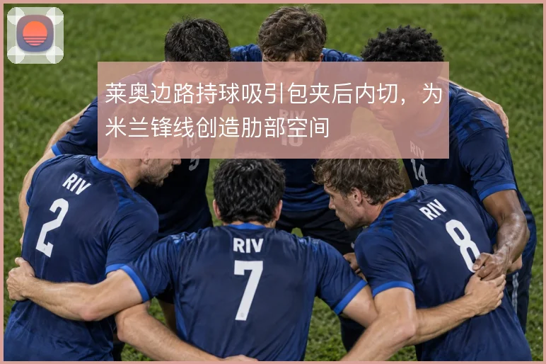 莱奥边路持球吸引包夹后内切，为米兰锋线创造肋部空间