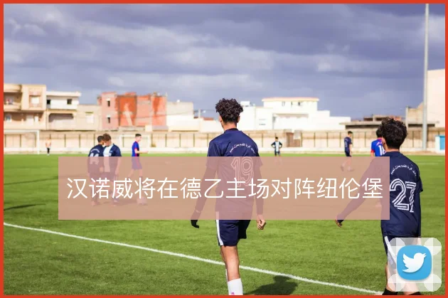 汉诺威将在德乙主场对阵纽伦堡