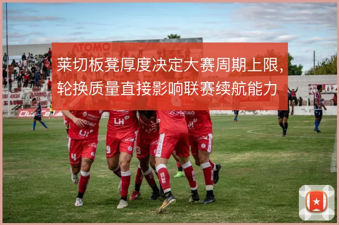 莱切板凳厚度决定大赛周期上限，轮换质量直接影响联赛续航能力