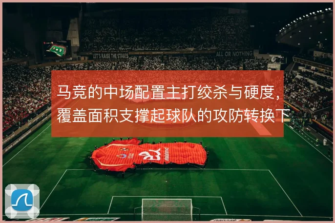 马竞的中场配置主打绞杀与硬度，覆盖面积支撑起球队的攻防转换下限