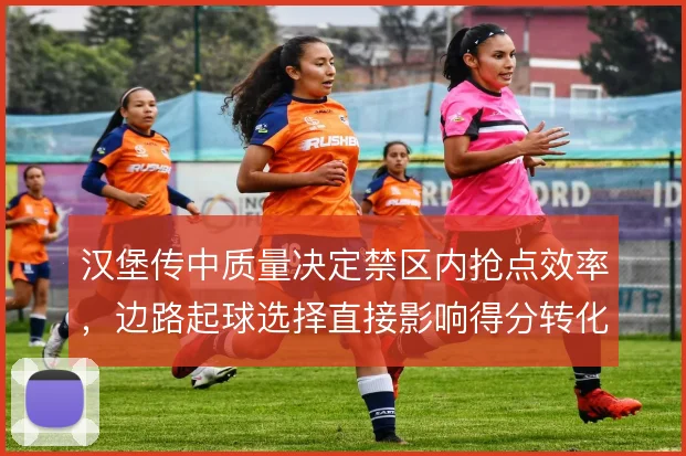 汉堡传中质量决定禁区内抢点效率，边路起球选择直接影响得分转化