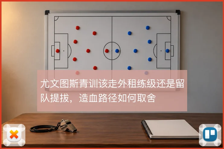 尤文图斯青训该走外租练级还是留队提拔，造血路径如何取舍