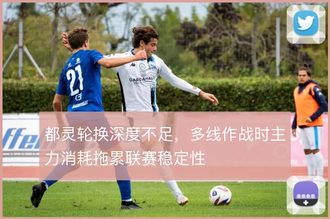 都灵轮换深度不足，多线作战时主力消耗拖累联赛稳定性