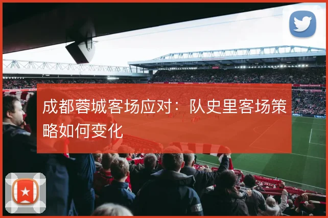 成都蓉城客场应对：队史里客场策略如何变化