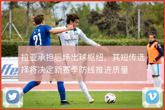 拉亚承担后场出球枢纽，其短传选择将决定新赛季防线推进质量