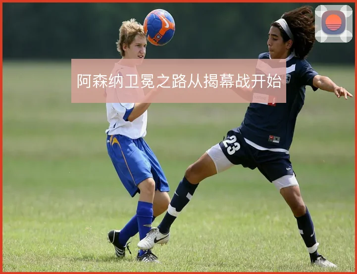 阿森纳卫冕之路从揭幕战开始