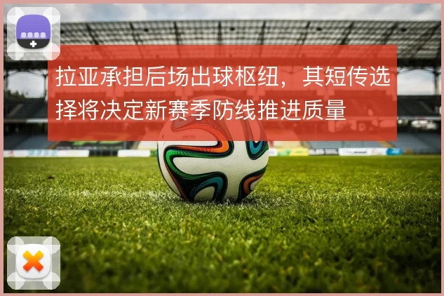 拉亚承担后场出球枢纽，其短传选择将决定新赛季防线推进质量