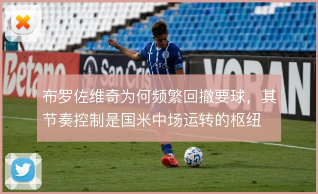 布罗佐维奇为何频繁回撤要球，其节奏控制是国米中场运转的枢纽