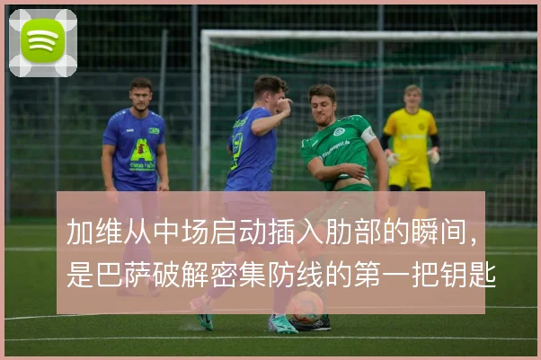 加维从中场启动插入肋部的瞬间，是巴萨破解密集防线的第一把钥匙