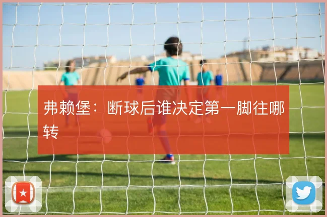 弗赖堡：断球后谁决定第一脚往哪转