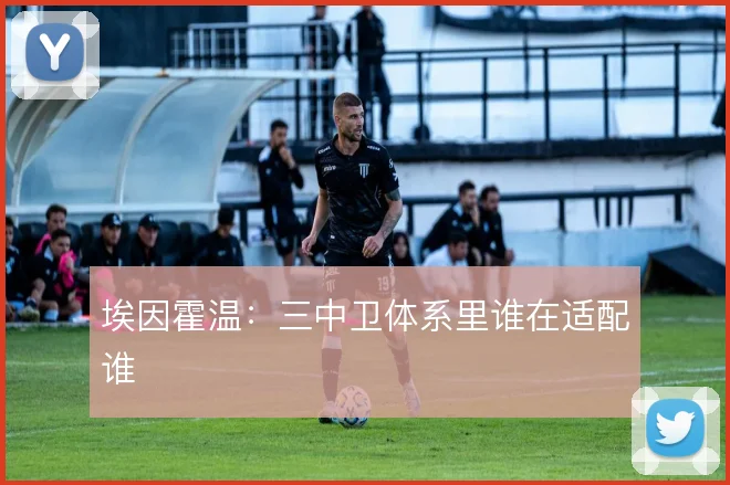 埃因霍温：三中卫体系里谁在适配谁