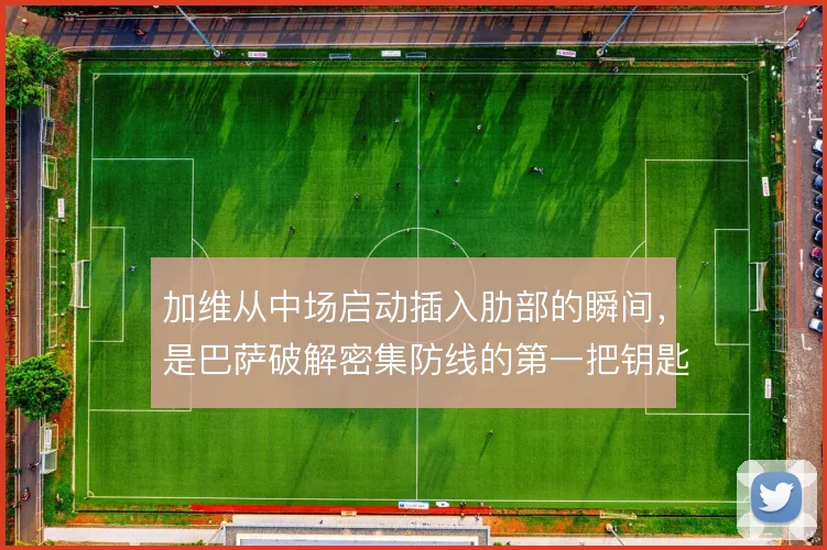 加维从中场启动插入肋部的瞬间，是巴萨破解密集防线的第一把钥匙