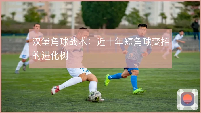 汉堡角球战术：近十年短角球变招的进化树