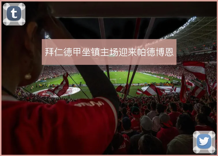 拜仁德甲坐镇主场迎来帕德博恩