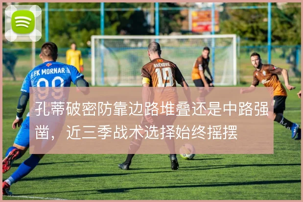 孔蒂破密防靠边路堆叠还是中路强凿，近三季战术选择始终摇摆