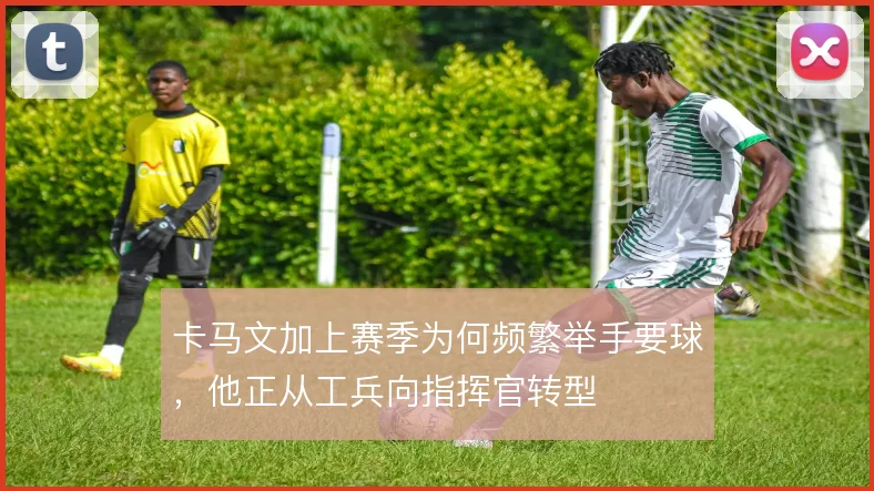 卡马文加上赛季为何频繁举手要球，他正从工兵向指挥官转型