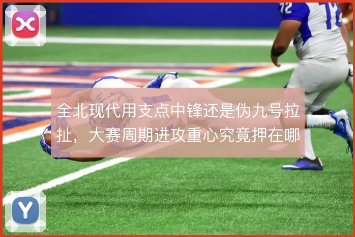 全北现代用支点中锋还是伪九号拉扯，大赛周期进攻重心究竟押在哪边