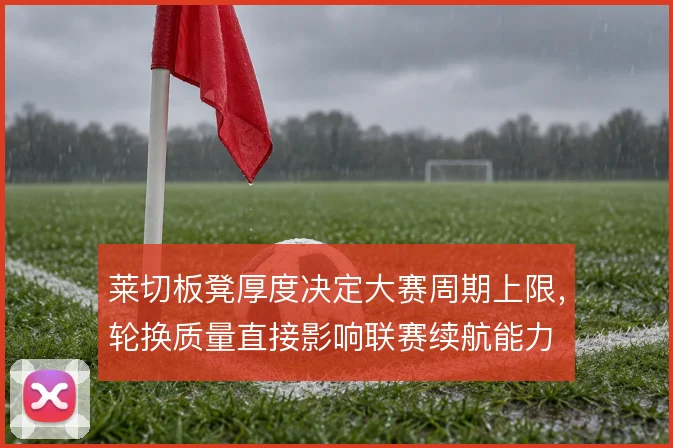 莱切板凳厚度决定大赛周期上限，轮换质量直接影响联赛续航能力