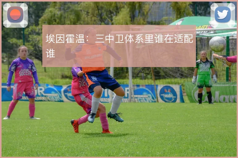 埃因霍温:三中卫体系里谁在适配谁