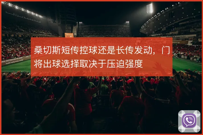 桑切斯短传控球还是长传发动，门将出球选择取决于压迫强度