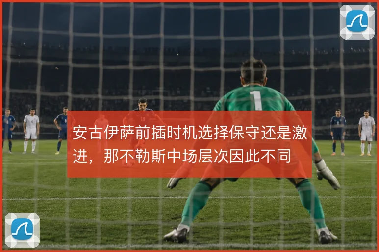 安古伊萨前插时机选择保守还是激进,那不勒斯中场层次因此不同