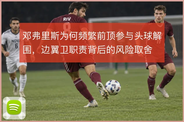 邓弗里斯为何频繁前顶参与头球解围，边翼卫职责背后的风险取舍