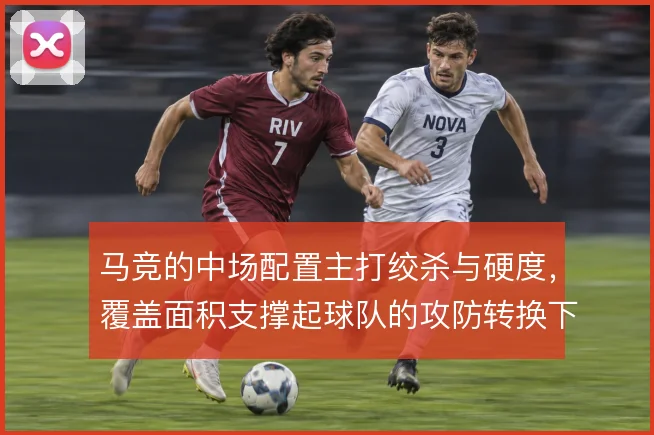 马竞的中场配置主打绞杀与硬度，覆盖面积支撑起球队的攻防转换下限