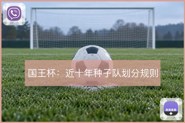国王杯：近十年种子队划分规则