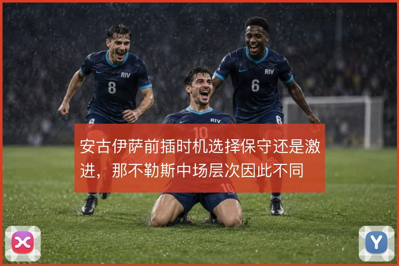 安古伊萨前插时机选择保守还是激进，那不勒斯中场层次因此不同