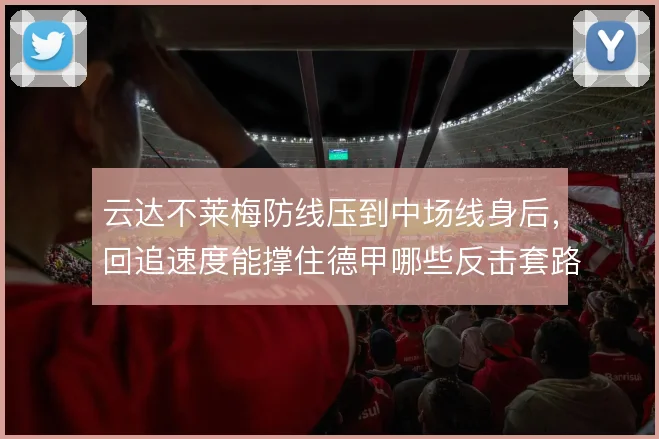 云达不莱梅防线压到中场线身后，回追速度能撑住德甲哪些反击套路