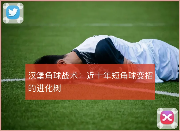 汉堡角球战术：近十年短角球变招的进化树