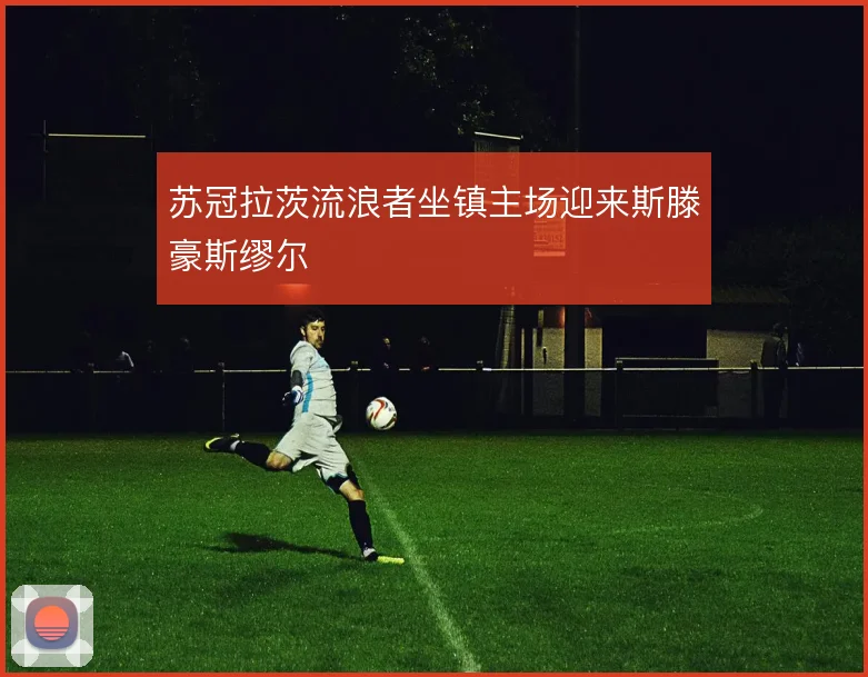 苏冠拉茨流浪者坐镇主场迎来斯滕豪斯缪尔